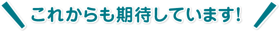 これからも期待しています