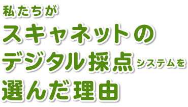 私たちがスキャネットのデジタル採点システムを選んだ理由