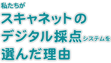 私たちがスキャネットのデジタル採点システムを選んだ理由
