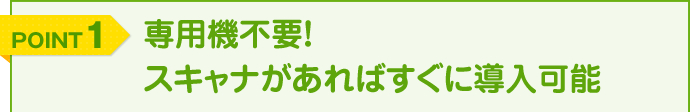 専用機不要！スキャナがあればすぐに導入可能